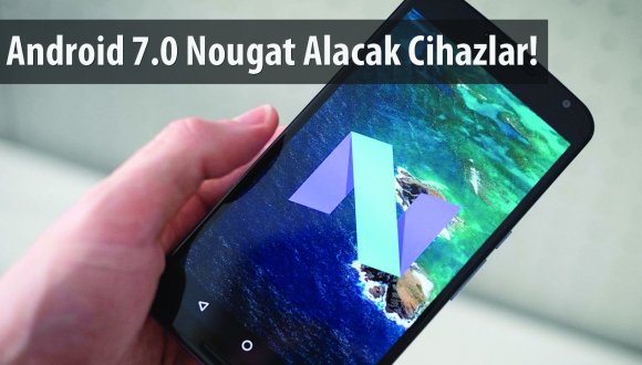 Android 7.0 Nougat alacak cihazlar