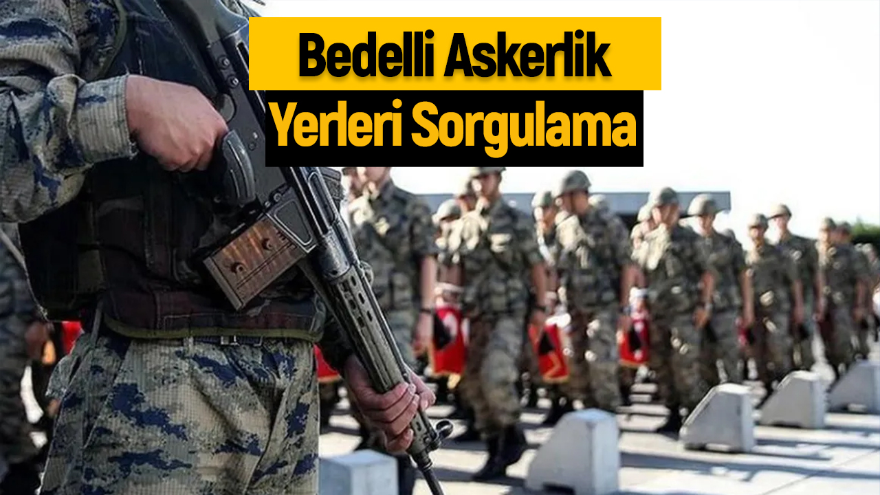 Bedelli Askerlik Yerleri Belli Oldu! Nasıl Sorgulanır?